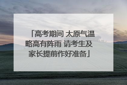 高考期间 太原气温略高有阵雨 请考生及家长提前作好准备